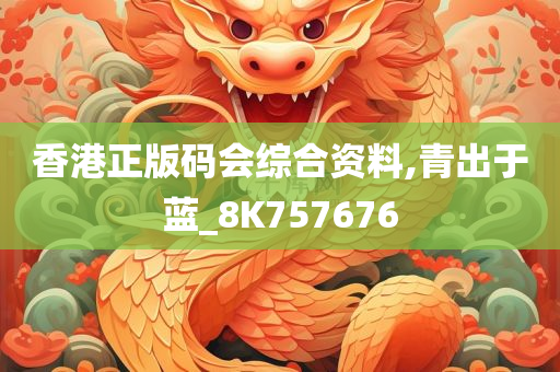 香港正版码会综合资料,青出于蓝_8K757676