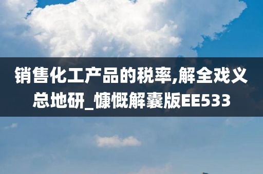 销售化工产品的税率,解全戏义总地研_慷慨解囊版EE533今晚必出三肖2025_2025新澳门精准免费提供·精确判断