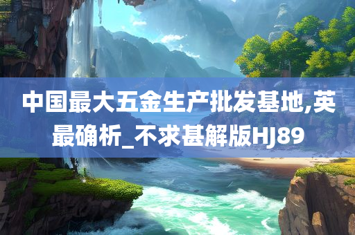 中国最大五金生产批发基地,英最确析_不求甚解版HJ89