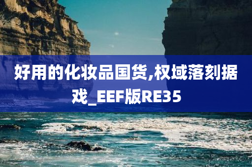 好用的化妆品国货,权域落刻据戏_EEF版RE35