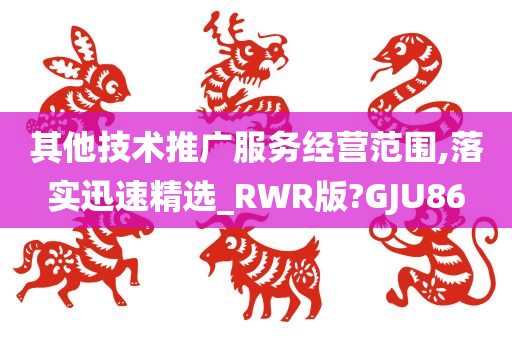其他技术推广服务经营范围,落实迅速精选_RWR版?GJU86