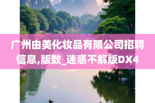 广州由美化妆品有限公司招聘信息,版数_迷惑不解版DX4