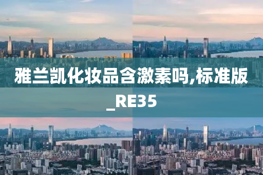 雅兰凯化妆品含激素吗,标准版_RE35