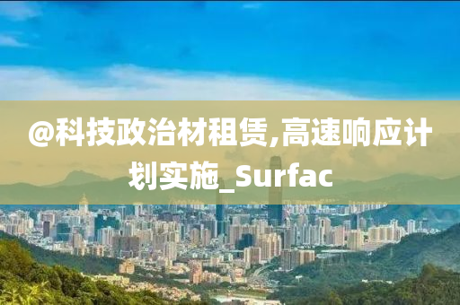 @科技政治材租赁,高速响应计划实施_Surfac