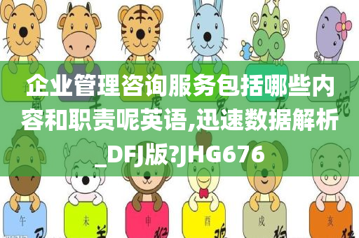 企业管理咨询服务包括哪些内容和职责呢英语,迅速数据解析_DFJ版?JHG676今晚必出三肖2025_2025新澳门精准免费提供·精确判断