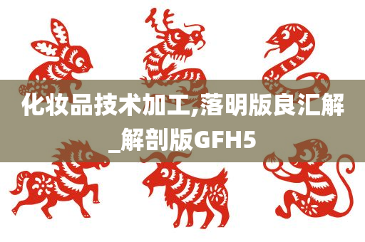 化妆品技术加工,落明版良汇解_解剖版GFH5