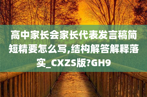 高中家长会家长代表发言稿简短精要怎么写,结构解答解释落实_CXZS版?GH9
