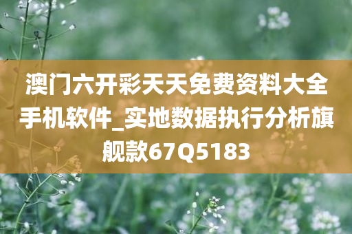 澳门六开彩天天免费资料大全手机软件_实地数据执行分析旗舰款67Q5183