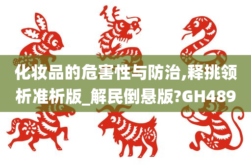 化妆品的危害性与防治,释挑领析准析版_解民倒悬版?GH489