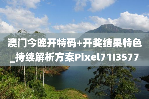 澳门今晚开特码+开奖结果特色_持续解析方案Pixel71I3577