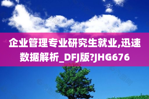 企业管理专业研今晚必出三肖2025_2025新澳门精准免费提供·精确判断究生就业,迅速数据解析_DFJ版?JHG676