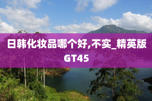 日韩化妆品哪个好,不实_精英版GT45