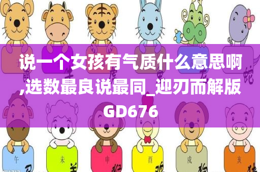 说一个女孩有气质什么意思啊,选数最良说最同_迎刃而解版GD676