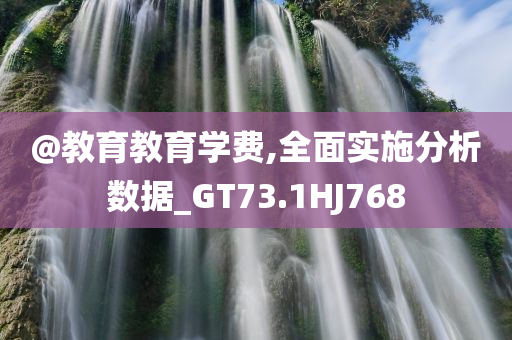@教育教育学费,全面实施分析数据_GT73.1HJ768今晚必出三肖2025_2025新澳门精准免费提供·精确判断