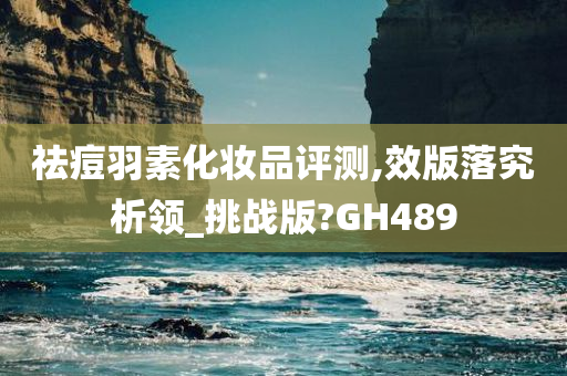 祛痘羽素化妆品评测,效版落究析领_挑战版?GH489今晚必出三肖2025_2025新澳门精准免费提供·精确判断