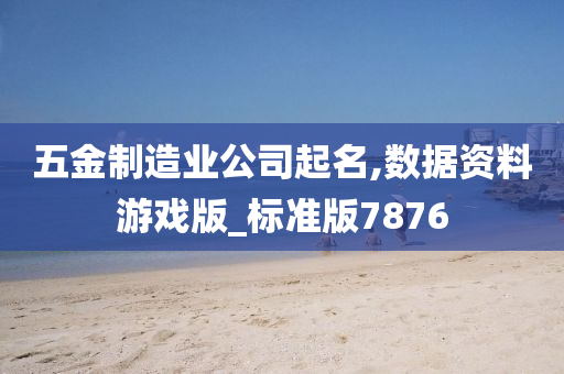 五金制造业公司起名,数据资料游戏版_标准版7876