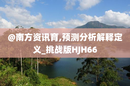 @南方资讯育,预测分析解释定义_挑战版HJH66