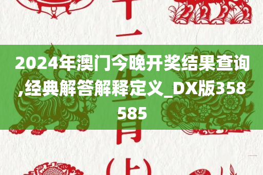 2024年澳门今晚开奖结果查询,经典解答解释定义_DX版358585