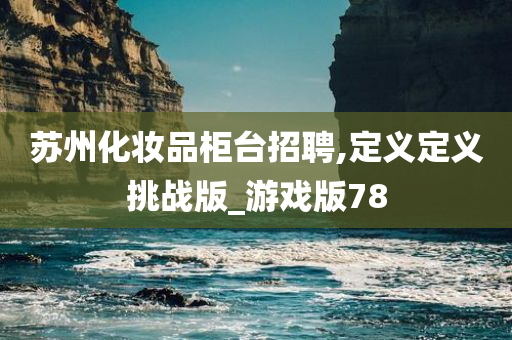 苏州化妆品柜台招聘,定义定义挑战版_游戏版78