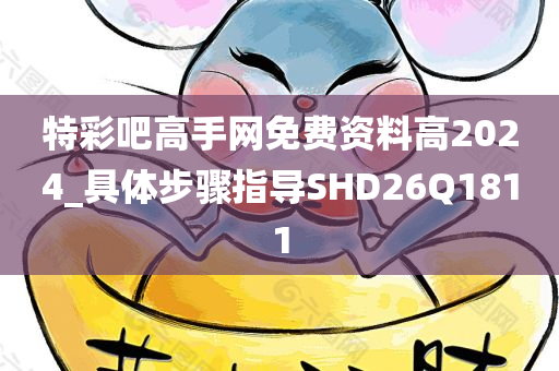 特彩吧高手网免费资料高2024_具体步骤指导SHD26Q1811