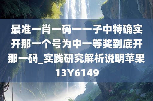 最准一肖一码一一子中特确实开那一个号为中一等奖到底开那一码_实践研究解析说明苹果13Y6149