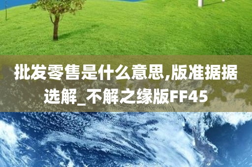 批发零售是什么意思,版准据据选解_不解之缘版FF45