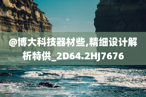 @博大科技器材些,精细设计解析特供_2D64.2HJ7676今晚必出三肖2025_2025新澳门精准免费提供·精确判断