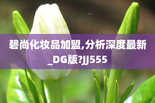 碧尚化妆品加盟,分析深度最新_DG版?JJ555