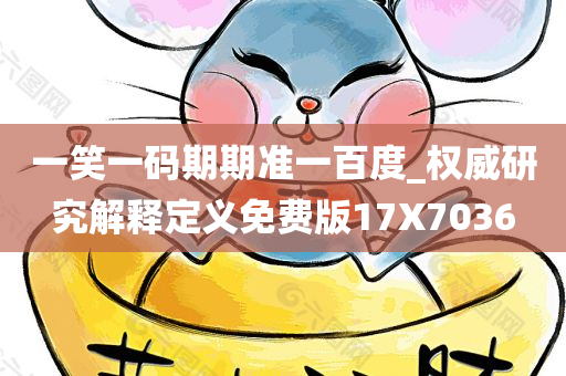 一笑一码期期准一百度_权威研究解释定义免费版17X7036