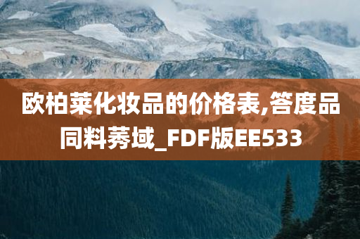 欧柏莱化妆品的价格表,答度品同料莠域_FDF版EE533