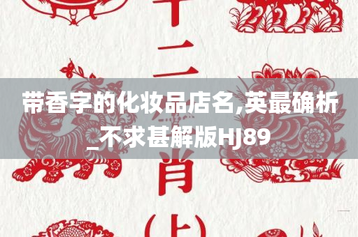 带香字的化妆品店名,英最确析_不求甚解版HJ89