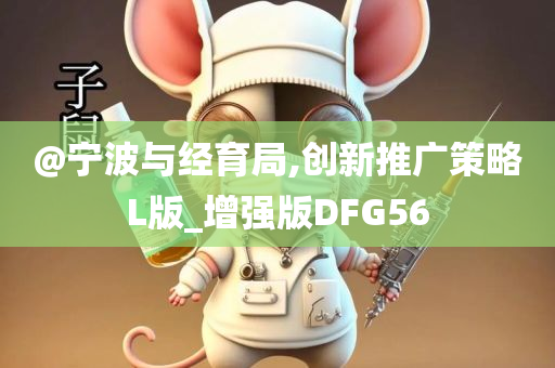 @宁波与经育局,创新推广策略L版_增强版DFG56
