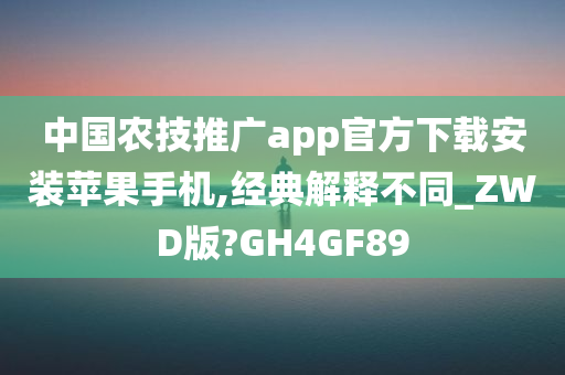 中国农技推广app官方下载安装苹果手机,经典解释不同_ZWD版?GH4GF89