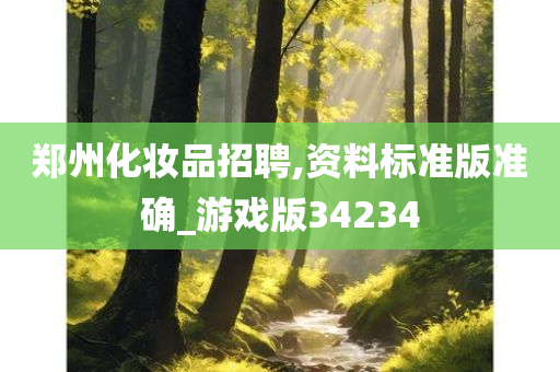 郑州化妆品招聘,资料标准版准确_游戏版34234