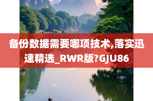 备份数据需要哪项技术,落实迅速精选_RWR版?GJU86