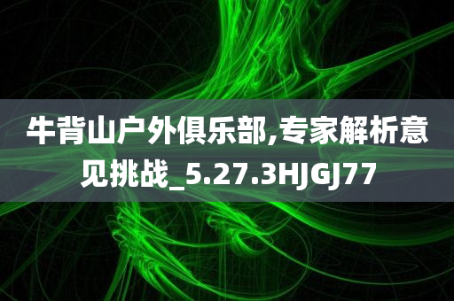 牛背山户外俱乐部,专家解析意见挑战_5.27.3HJGJ77