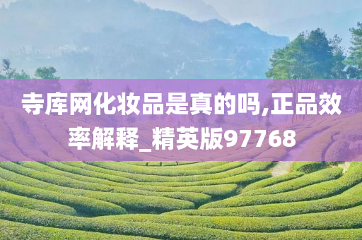 寺库网化妆品是真的吗,正品效率解释_精英版97768