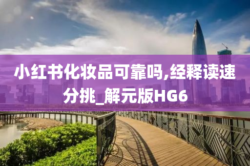 小红书化妆品可靠吗,经释读速分挑_解元版HG6