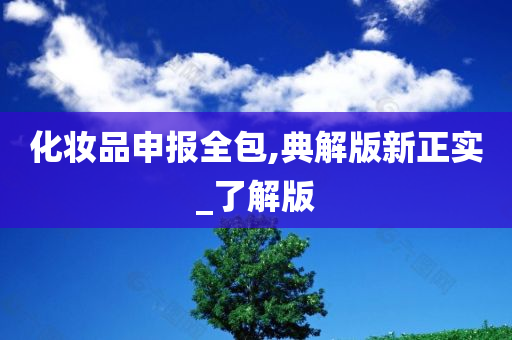 化妆品申报全包,典解版新正实_了解版今晚必出三肖2025_2025新澳门精准免费提供·精确判断