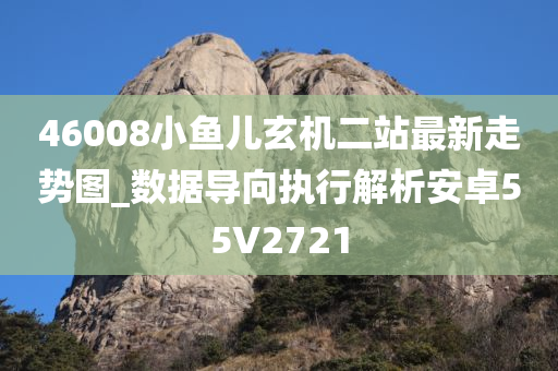 46008小鱼儿玄机二站最新走势图_数据导向执行解析安卓55V2721