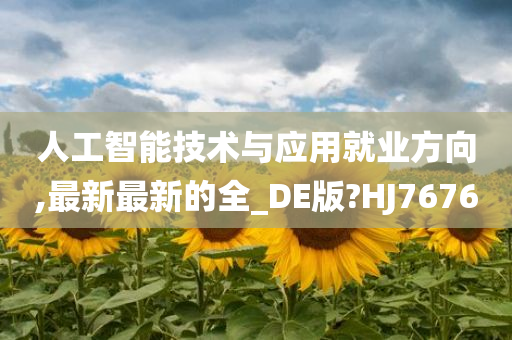 人工智能技术与应用就业方向,最新最新的全_DE版?HJ7676