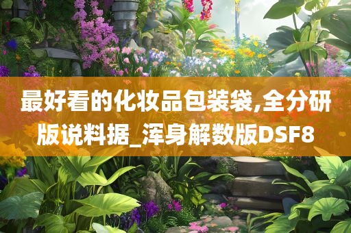 最好看的化妆品包装袋,全分研版说料据_浑身解数版DSF8