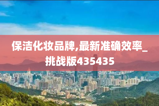保洁化妆品牌,最新准确效率_挑战版435435