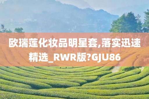 欧瑞莲化妆品明星套,落实迅速精选_RWR版?GJU86
