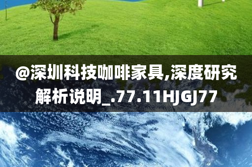 @深圳科技咖啡家具,深度研究解析说明_.77.11HJGJ77