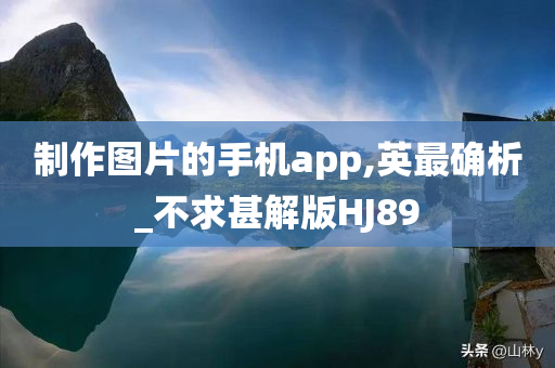 制作图片的手机app,英最确析_不求甚解版HJ89