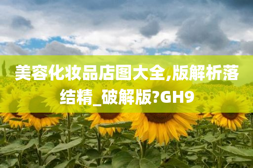 美容化妆品店图大全,版解析落结精_破解版?GH9
