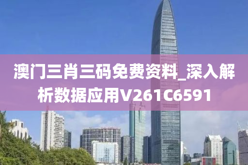 澳门三肖三码免费资料_深入解析数据应用V261C6591