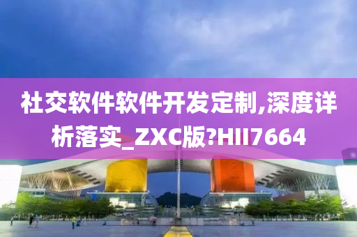 社交软件软件开发定制,深度详析落实_ZXC版?HII7664