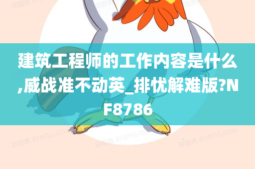 建筑工程师的工作内容是什么,威战准不动英_排忧解难版?NF8786